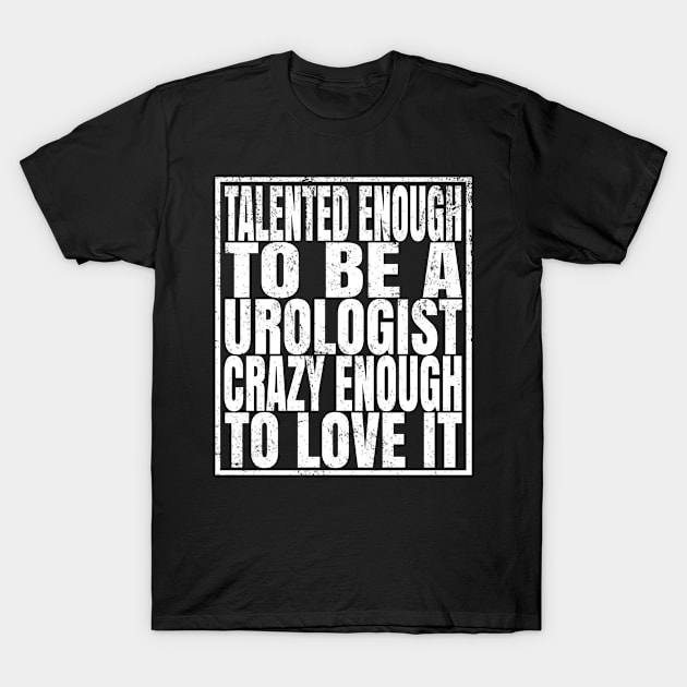 Talented Enough To Be A Urologist Crazy Enough To Love It graphic T-Shirt by Grabitees